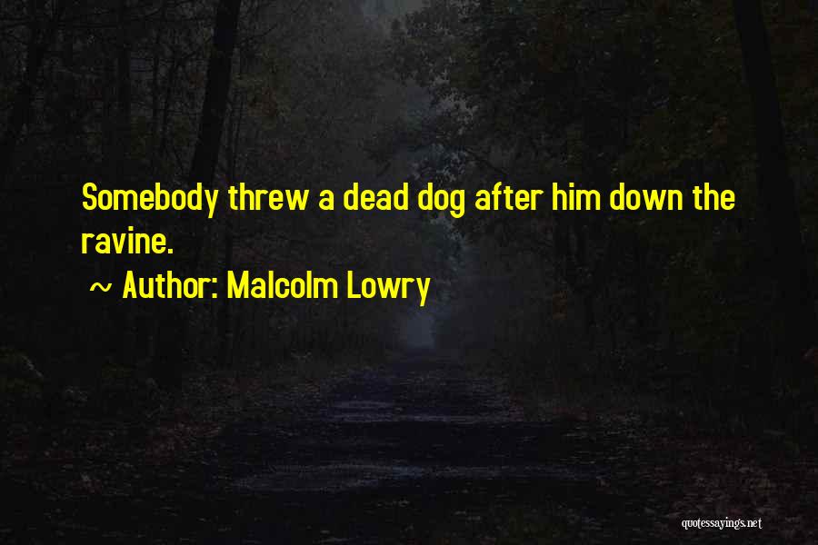 Malcolm Lowry Quotes: Somebody Threw A Dead Dog After Him Down The Ravine.