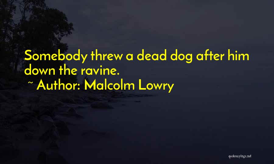 Malcolm Lowry Quotes: Somebody Threw A Dead Dog After Him Down The Ravine.