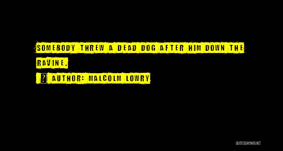 Malcolm Lowry Quotes: Somebody Threw A Dead Dog After Him Down The Ravine.