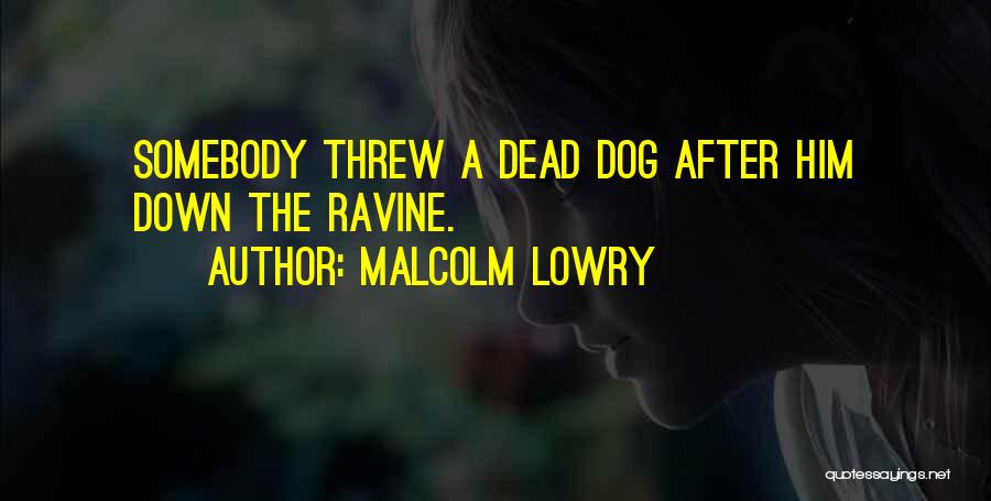 Malcolm Lowry Quotes: Somebody Threw A Dead Dog After Him Down The Ravine.