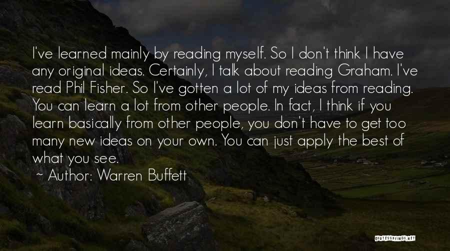 Warren Buffett Quotes: I've Learned Mainly By Reading Myself. So I Don't Think I Have Any Original Ideas. Certainly, I Talk About Reading