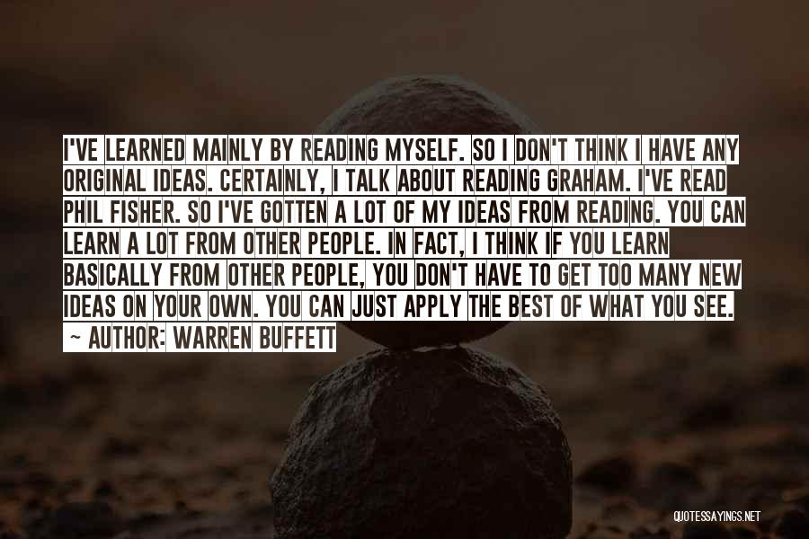 Warren Buffett Quotes: I've Learned Mainly By Reading Myself. So I Don't Think I Have Any Original Ideas. Certainly, I Talk About Reading