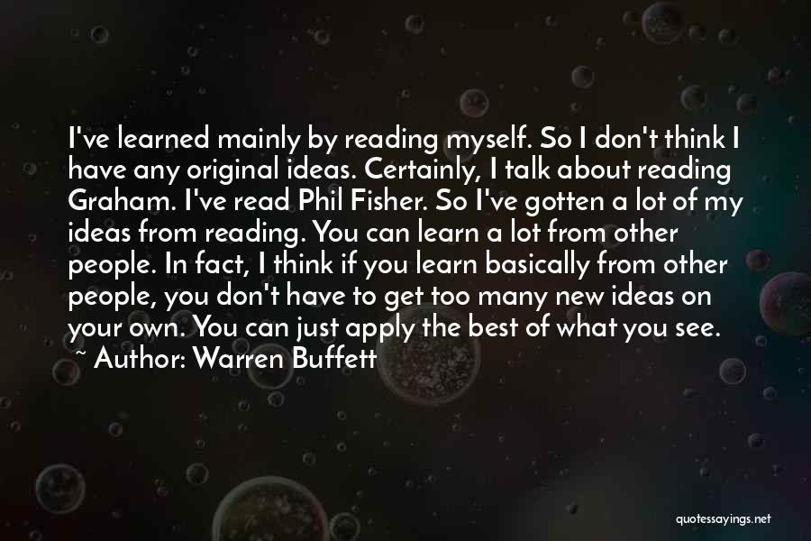 Warren Buffett Quotes: I've Learned Mainly By Reading Myself. So I Don't Think I Have Any Original Ideas. Certainly, I Talk About Reading