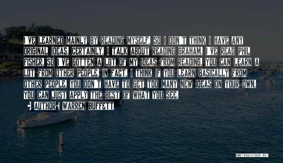 Warren Buffett Quotes: I've Learned Mainly By Reading Myself. So I Don't Think I Have Any Original Ideas. Certainly, I Talk About Reading