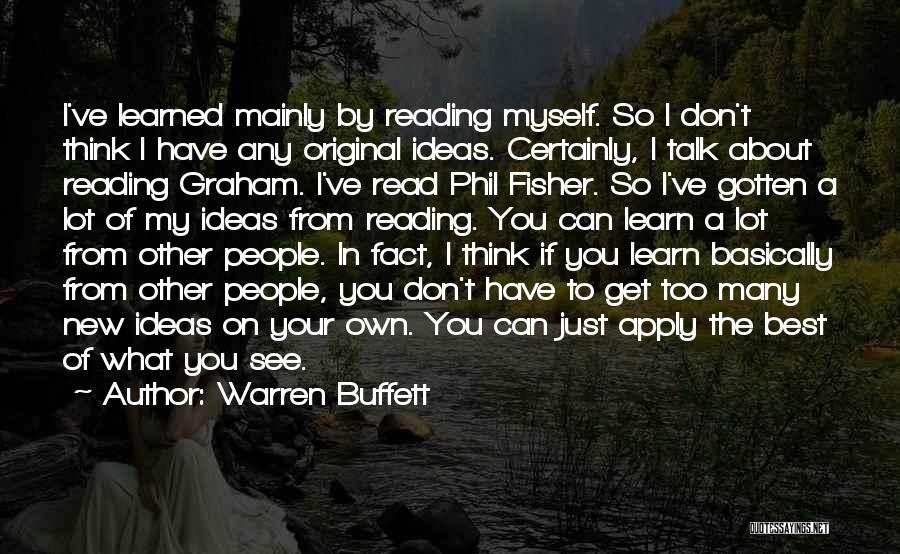 Warren Buffett Quotes: I've Learned Mainly By Reading Myself. So I Don't Think I Have Any Original Ideas. Certainly, I Talk About Reading
