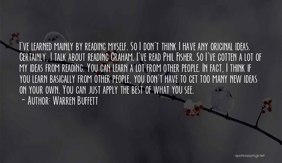 Warren Buffett Quotes: I've Learned Mainly By Reading Myself. So I Don't Think I Have Any Original Ideas. Certainly, I Talk About Reading