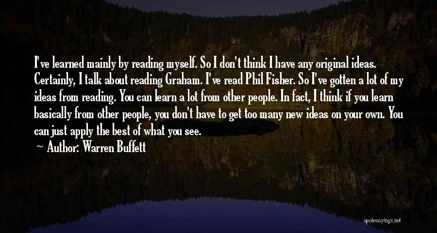 Warren Buffett Quotes: I've Learned Mainly By Reading Myself. So I Don't Think I Have Any Original Ideas. Certainly, I Talk About Reading