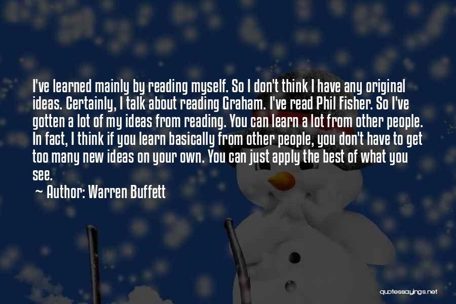 Warren Buffett Quotes: I've Learned Mainly By Reading Myself. So I Don't Think I Have Any Original Ideas. Certainly, I Talk About Reading