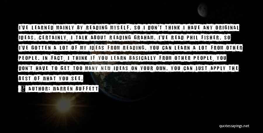 Warren Buffett Quotes: I've Learned Mainly By Reading Myself. So I Don't Think I Have Any Original Ideas. Certainly, I Talk About Reading