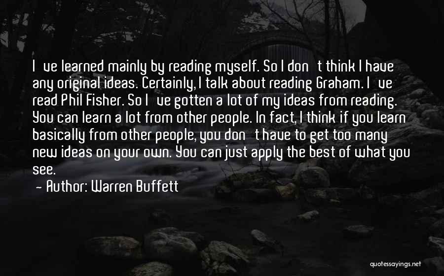 Warren Buffett Quotes: I've Learned Mainly By Reading Myself. So I Don't Think I Have Any Original Ideas. Certainly, I Talk About Reading