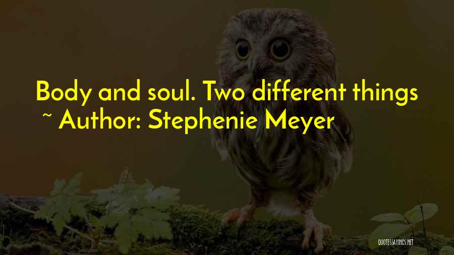 Stephenie Meyer Quotes: Body And Soul. Two Different Things