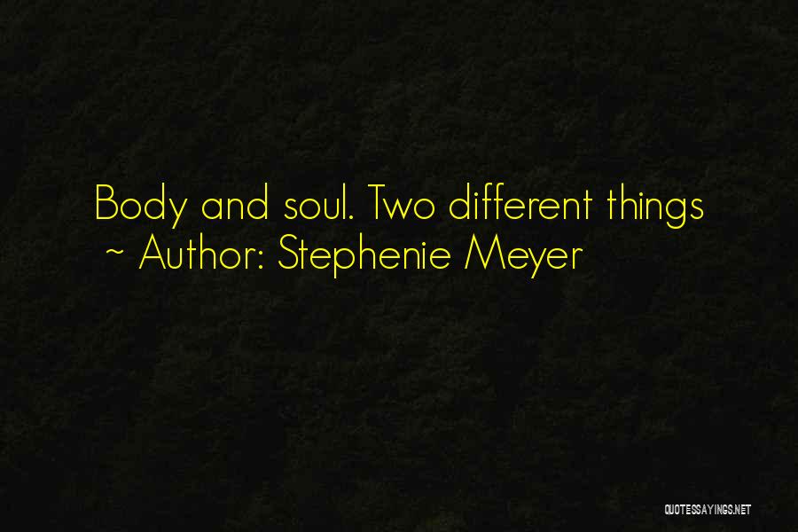 Stephenie Meyer Quotes: Body And Soul. Two Different Things