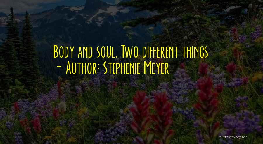 Stephenie Meyer Quotes: Body And Soul. Two Different Things