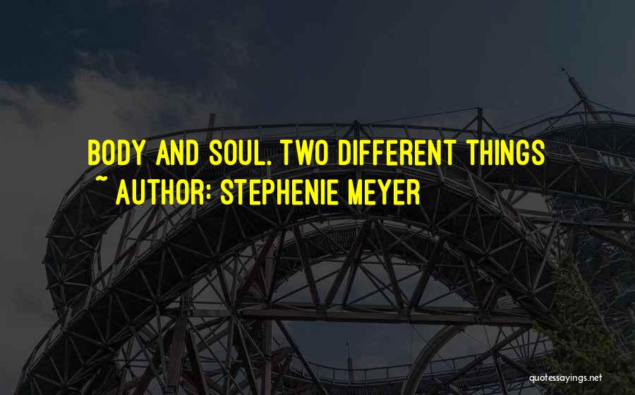 Stephenie Meyer Quotes: Body And Soul. Two Different Things