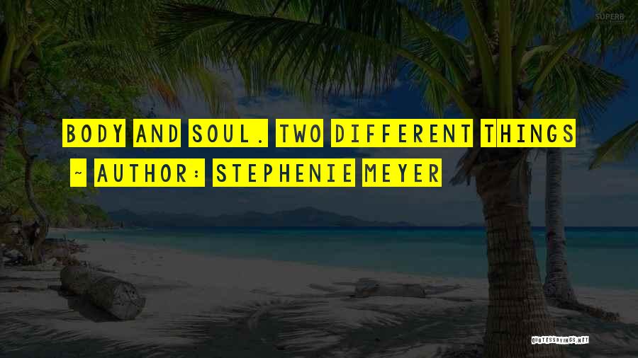Stephenie Meyer Quotes: Body And Soul. Two Different Things