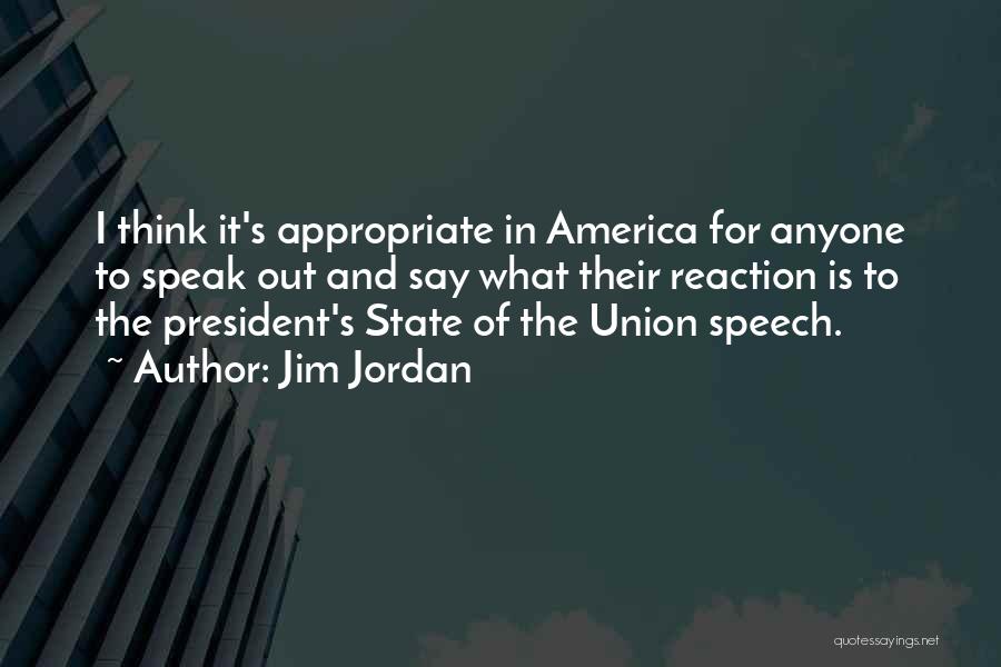 Jim Jordan Quotes: I Think It's Appropriate In America For Anyone To Speak Out And Say What Their Reaction Is To The President's
