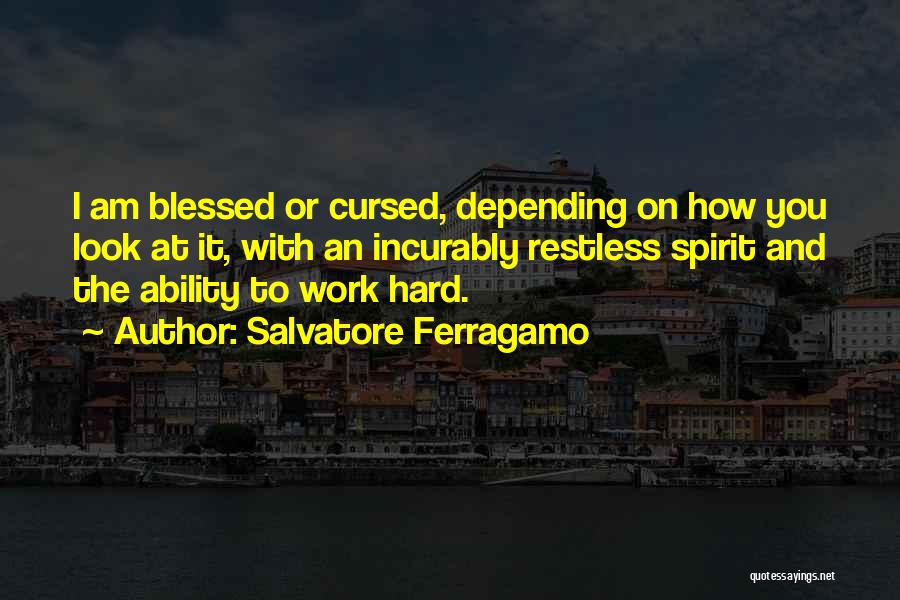 Salvatore Ferragamo Quotes: I Am Blessed Or Cursed, Depending On How You Look At It, With An Incurably Restless Spirit And The Ability