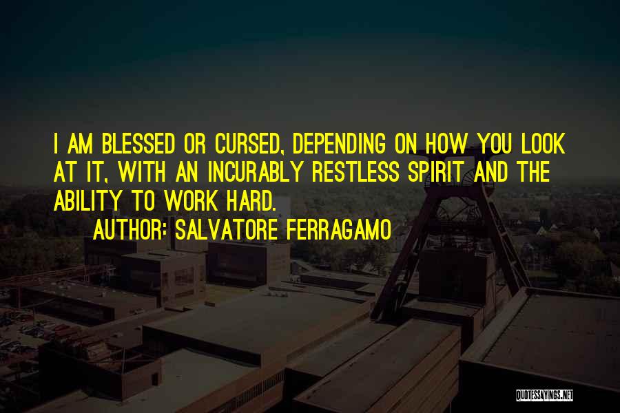 Salvatore Ferragamo Quotes: I Am Blessed Or Cursed, Depending On How You Look At It, With An Incurably Restless Spirit And The Ability