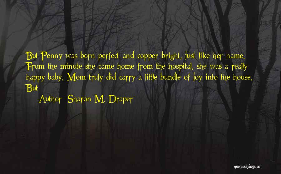 Sharon M. Draper Quotes: But Penny Was Born Perfect And Copper-bright, Just Like Her Name. From The Minute She Came Home From The Hospital,