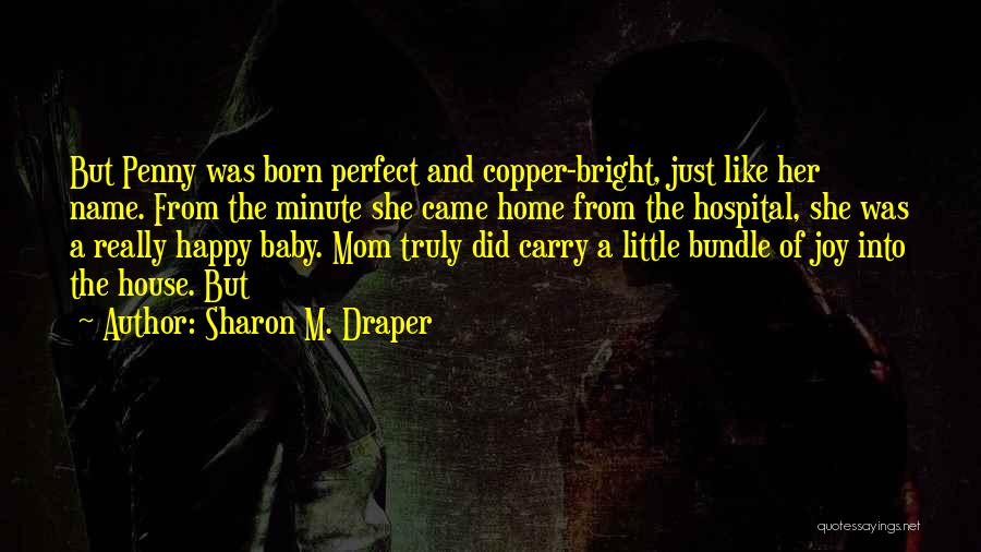 Sharon M. Draper Quotes: But Penny Was Born Perfect And Copper-bright, Just Like Her Name. From The Minute She Came Home From The Hospital,