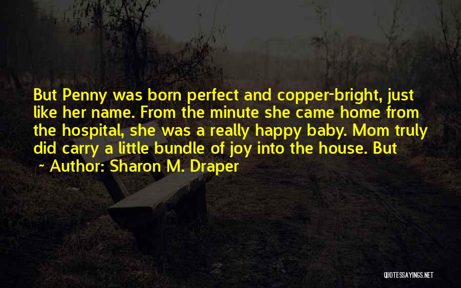 Sharon M. Draper Quotes: But Penny Was Born Perfect And Copper-bright, Just Like Her Name. From The Minute She Came Home From The Hospital,