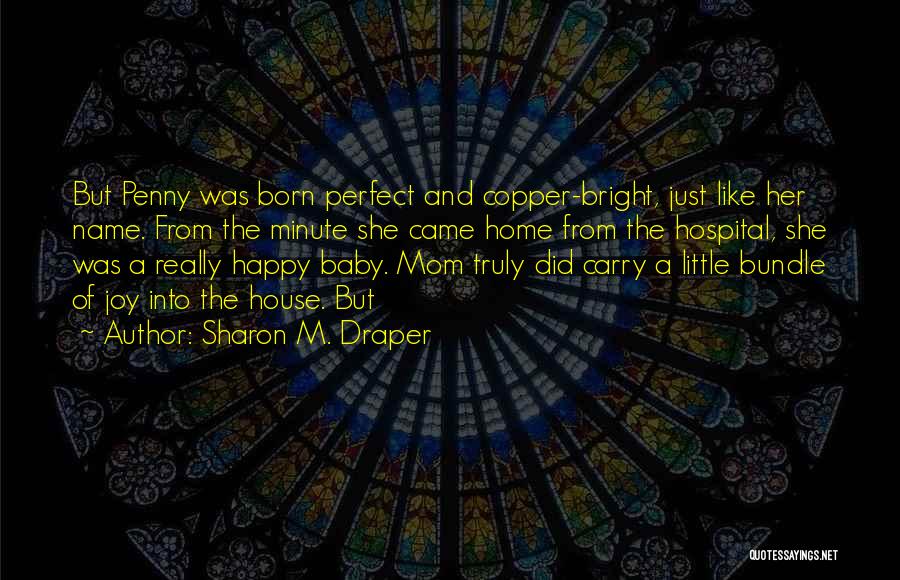 Sharon M. Draper Quotes: But Penny Was Born Perfect And Copper-bright, Just Like Her Name. From The Minute She Came Home From The Hospital,