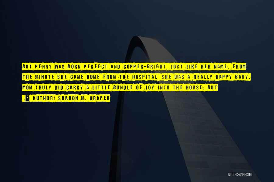 Sharon M. Draper Quotes: But Penny Was Born Perfect And Copper-bright, Just Like Her Name. From The Minute She Came Home From The Hospital,