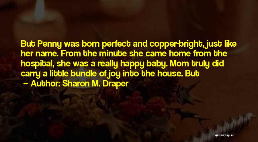 Sharon M. Draper Quotes: But Penny Was Born Perfect And Copper-bright, Just Like Her Name. From The Minute She Came Home From The Hospital,