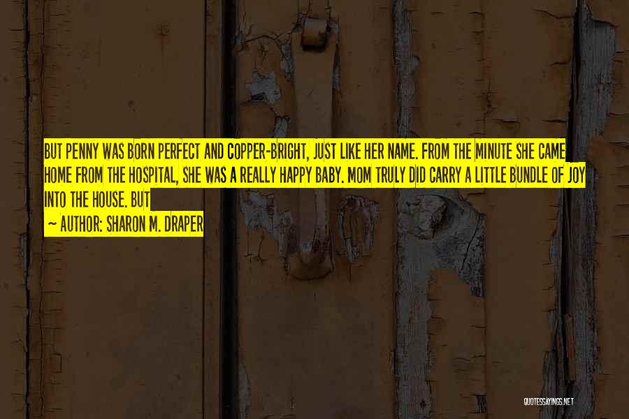 Sharon M. Draper Quotes: But Penny Was Born Perfect And Copper-bright, Just Like Her Name. From The Minute She Came Home From The Hospital,