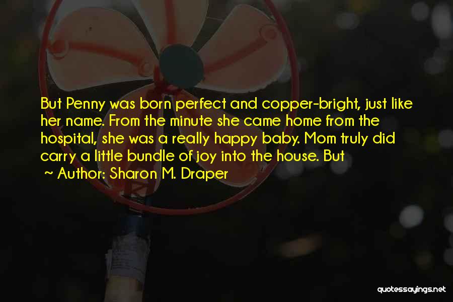 Sharon M. Draper Quotes: But Penny Was Born Perfect And Copper-bright, Just Like Her Name. From The Minute She Came Home From The Hospital,