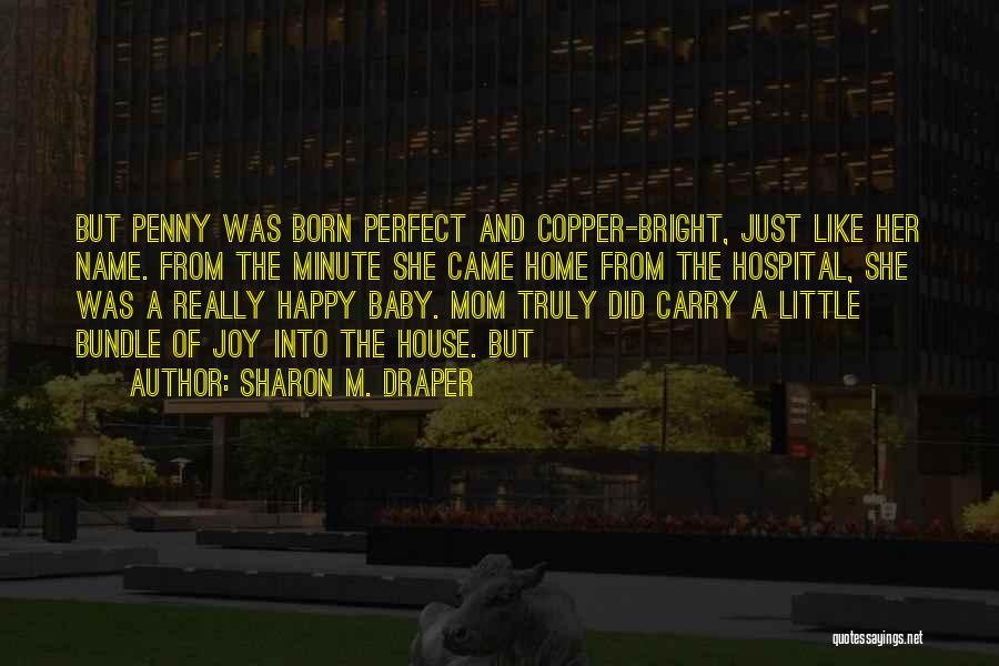 Sharon M. Draper Quotes: But Penny Was Born Perfect And Copper-bright, Just Like Her Name. From The Minute She Came Home From The Hospital,