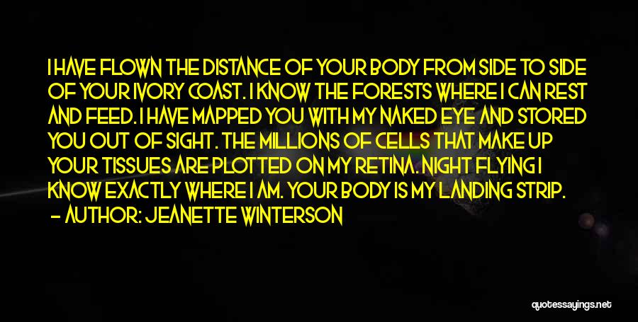 Jeanette Winterson Quotes: I Have Flown The Distance Of Your Body From Side To Side Of Your Ivory Coast. I Know The Forests