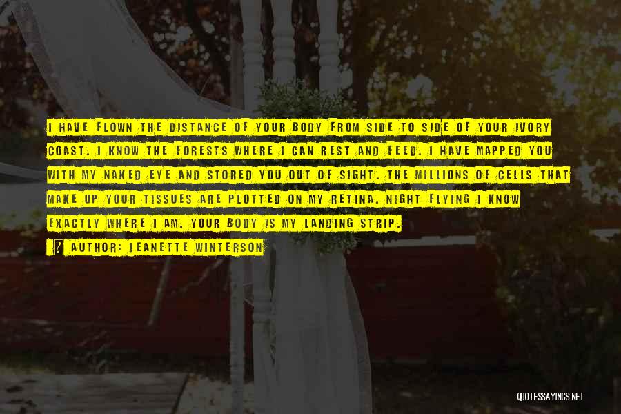 Jeanette Winterson Quotes: I Have Flown The Distance Of Your Body From Side To Side Of Your Ivory Coast. I Know The Forests