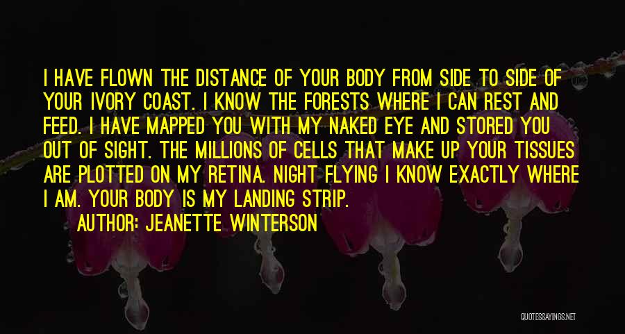 Jeanette Winterson Quotes: I Have Flown The Distance Of Your Body From Side To Side Of Your Ivory Coast. I Know The Forests