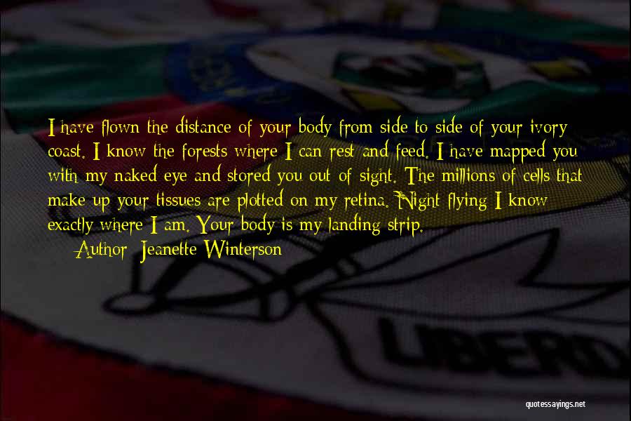 Jeanette Winterson Quotes: I Have Flown The Distance Of Your Body From Side To Side Of Your Ivory Coast. I Know The Forests