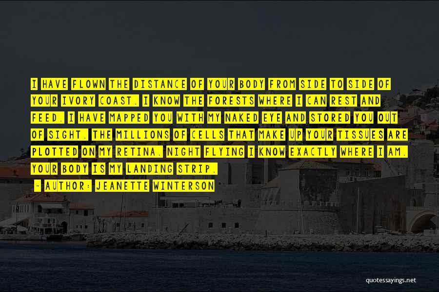 Jeanette Winterson Quotes: I Have Flown The Distance Of Your Body From Side To Side Of Your Ivory Coast. I Know The Forests