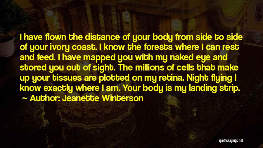 Jeanette Winterson Quotes: I Have Flown The Distance Of Your Body From Side To Side Of Your Ivory Coast. I Know The Forests