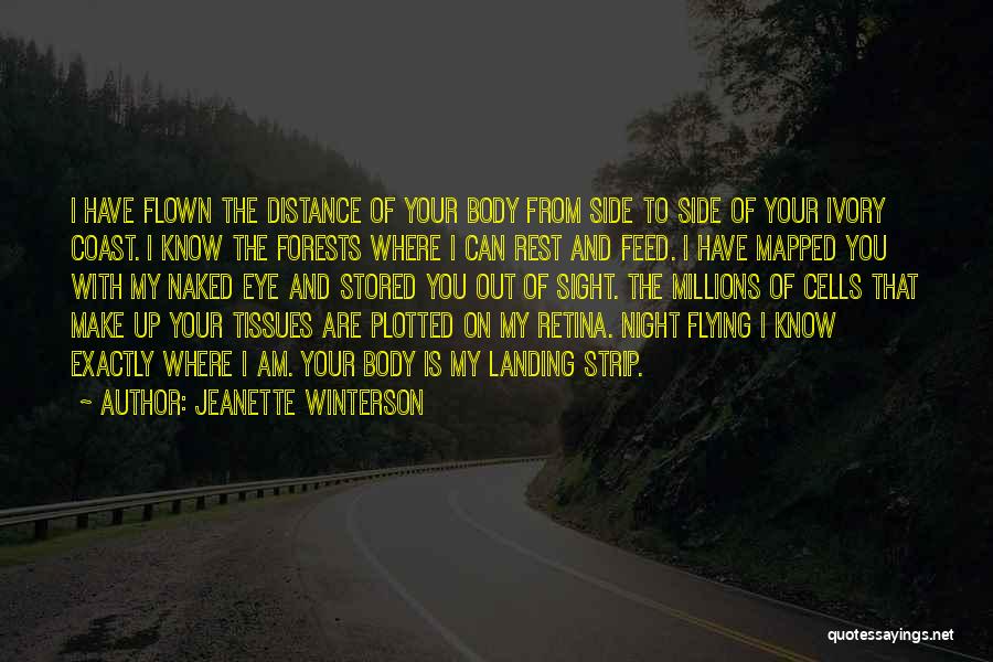 Jeanette Winterson Quotes: I Have Flown The Distance Of Your Body From Side To Side Of Your Ivory Coast. I Know The Forests