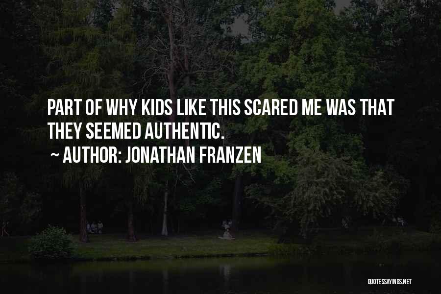 Jonathan Franzen Quotes: Part Of Why Kids Like This Scared Me Was That They Seemed Authentic.