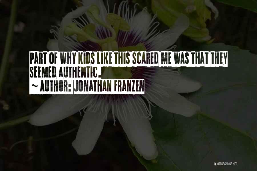 Jonathan Franzen Quotes: Part Of Why Kids Like This Scared Me Was That They Seemed Authentic.