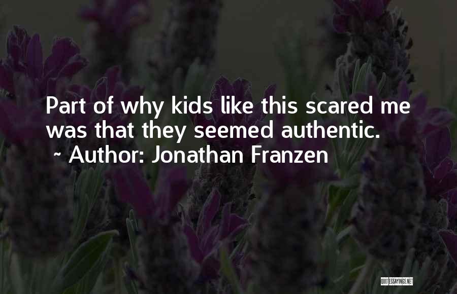 Jonathan Franzen Quotes: Part Of Why Kids Like This Scared Me Was That They Seemed Authentic.