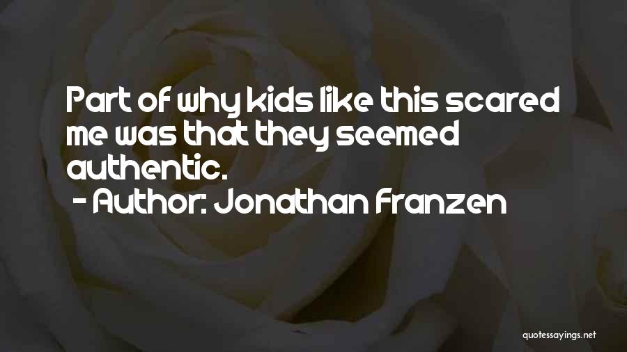 Jonathan Franzen Quotes: Part Of Why Kids Like This Scared Me Was That They Seemed Authentic.