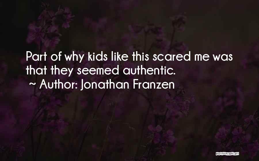 Jonathan Franzen Quotes: Part Of Why Kids Like This Scared Me Was That They Seemed Authentic.