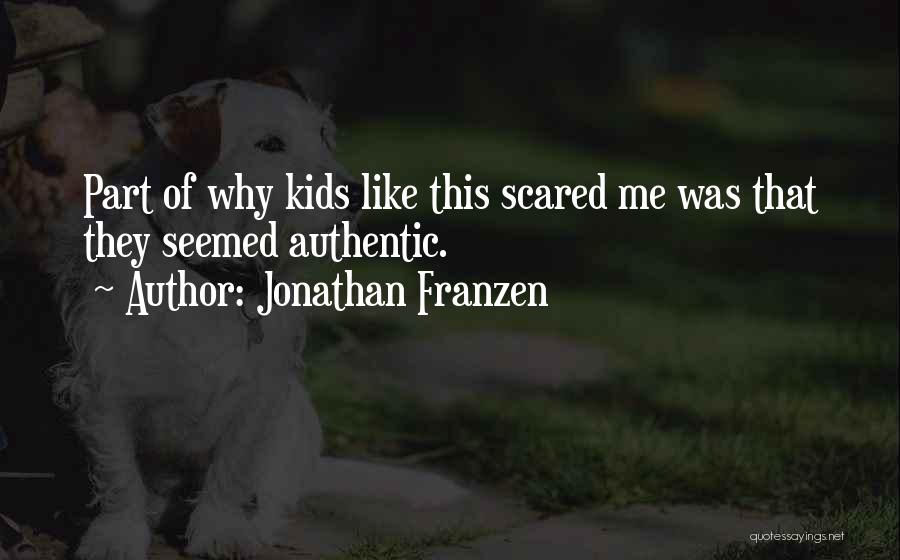 Jonathan Franzen Quotes: Part Of Why Kids Like This Scared Me Was That They Seemed Authentic.