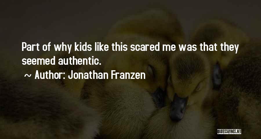 Jonathan Franzen Quotes: Part Of Why Kids Like This Scared Me Was That They Seemed Authentic.