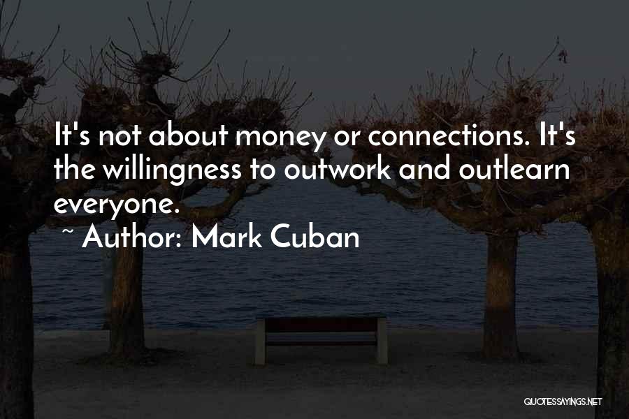 Mark Cuban Quotes: It's Not About Money Or Connections. It's The Willingness To Outwork And Outlearn Everyone.