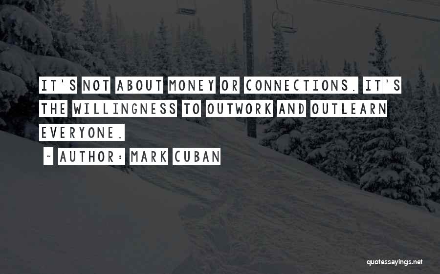Mark Cuban Quotes: It's Not About Money Or Connections. It's The Willingness To Outwork And Outlearn Everyone.