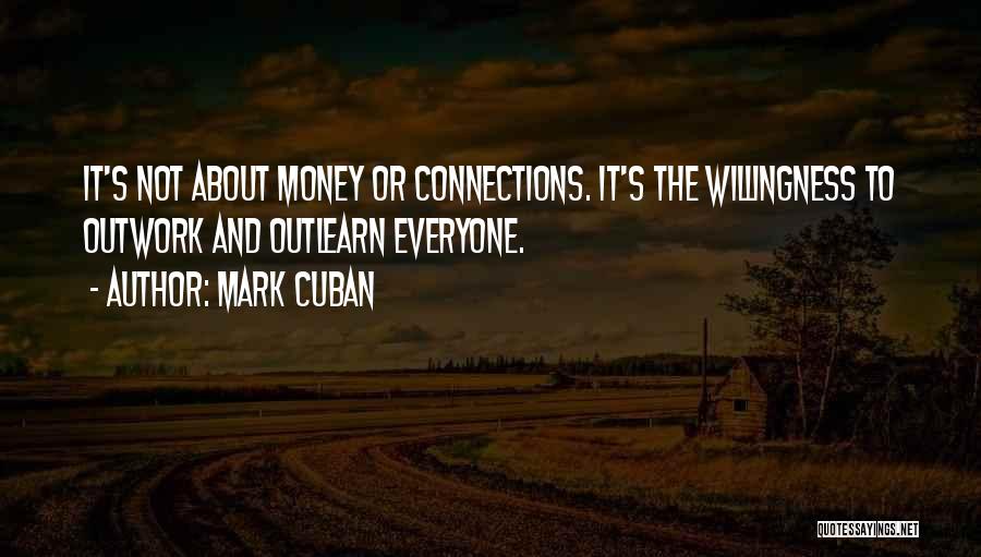 Mark Cuban Quotes: It's Not About Money Or Connections. It's The Willingness To Outwork And Outlearn Everyone.