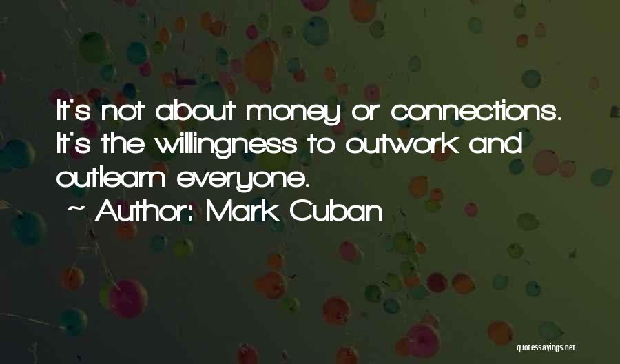 Mark Cuban Quotes: It's Not About Money Or Connections. It's The Willingness To Outwork And Outlearn Everyone.