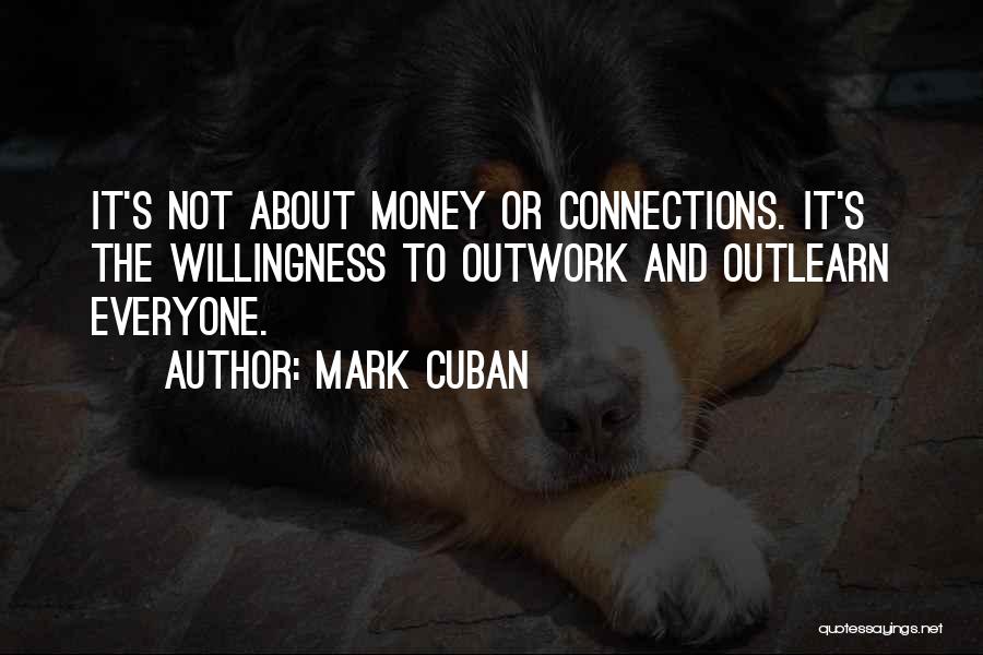 Mark Cuban Quotes: It's Not About Money Or Connections. It's The Willingness To Outwork And Outlearn Everyone.